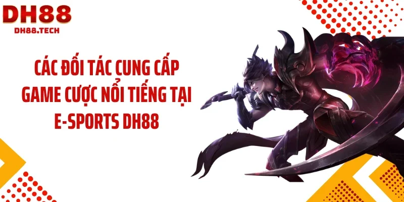 Các đối tác cung cấp game cược nổi tiếng tại E-sports DH88