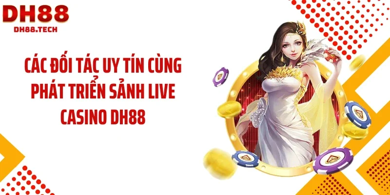 Các đối tác uy tín cùng phát triển sảnh live casino DH88