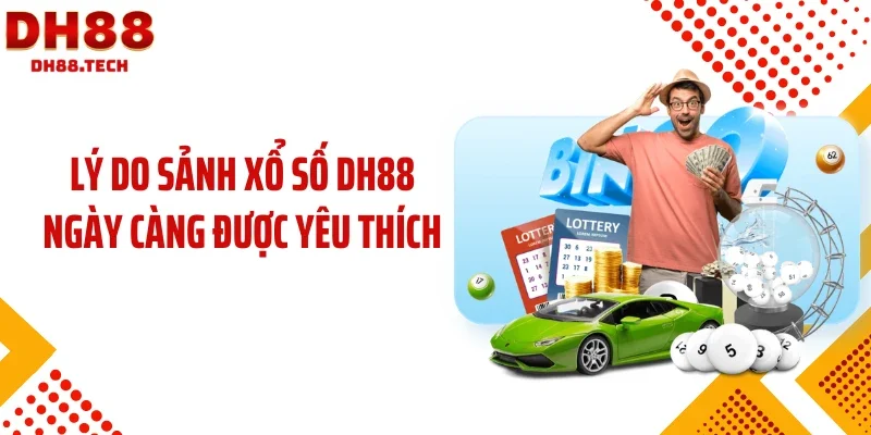 Lý do sảnh xổ số DH88 ngày càng được yêu thích