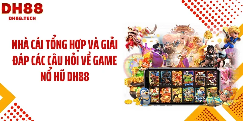 Nhà cái tổng hợp và giải đáp các câu hỏi về game nổ hũ DH88