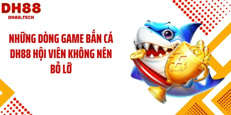Những dòng game bắn cá DH88 hội viên không nên bỏ lỡ