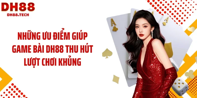 Những ưu điểm giúp game bài DH88 thu hút lượt chơi khủng