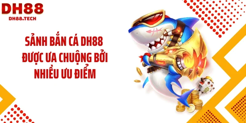 Sảnh bắn cá DH88 được ưa chuộng bởi nhiều ưu điểm
