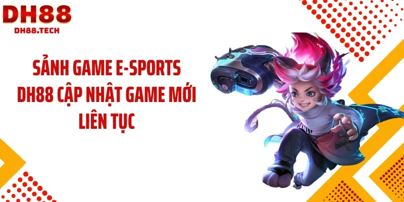 Sảnh game E-sports DH88 cập nhật game mới liên tục